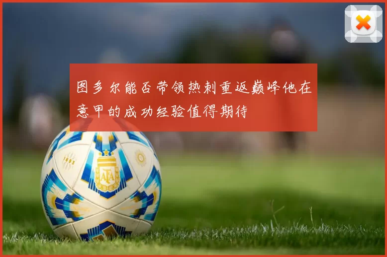 图多尔能否带领热刺重返巅峰他在意甲的成功经验值得期待