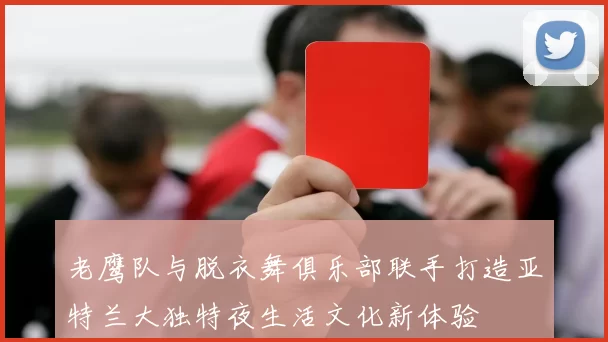 老鹰队与脱衣舞俱乐部联手打造亚特兰大独特夜生活文化新体验