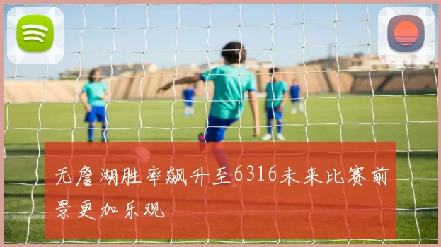 无詹湖胜率飙升至6316未来比赛前景更加乐观
