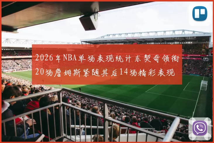 2026年NBA单场表现统计东契奇领衔20场詹姆斯紧随其后14场精彩表现