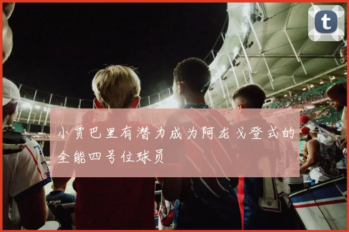 小贾巴里有潜力成为阿龙戈登式的全能四号位球员