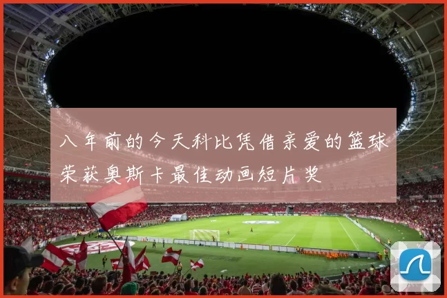 八年前的今天科比凭借亲爱的篮球荣获奥斯卡最佳动画短片奖
