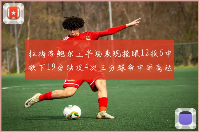 拉梅洛鲍尔上半场表现抢眼12投6中砍下19分助攻4次三分球命中率高达50