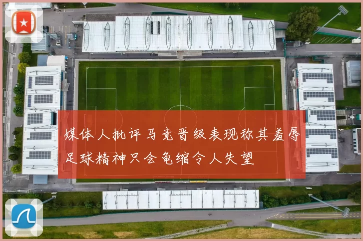 媒体人批评马竞晋级表现称其羞辱足球精神只会龟缩令人失望
