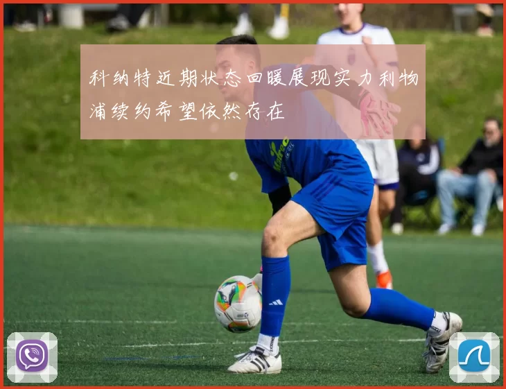 科纳特近期状态回暖展现实力利物浦续约希望依然存在